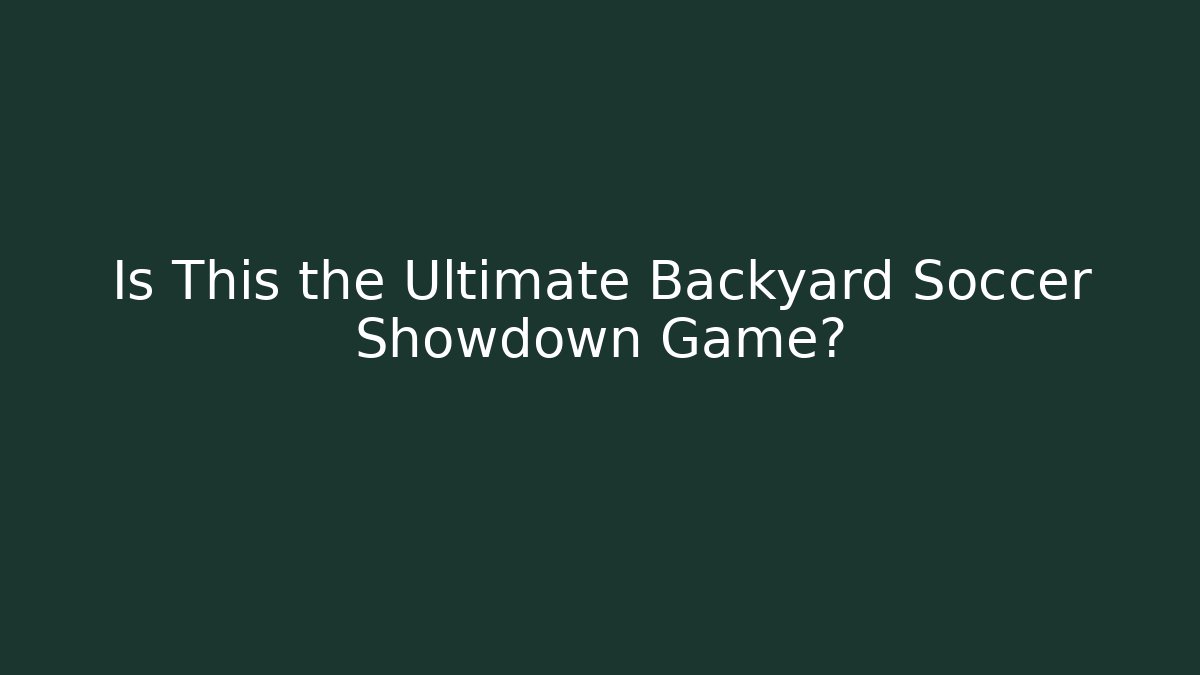 Is This the Ultimate Backyard Soccer Showdown Game?