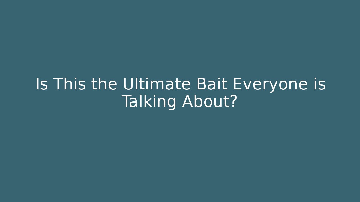 Is This the Ultimate Bait Everyone is Talking About?