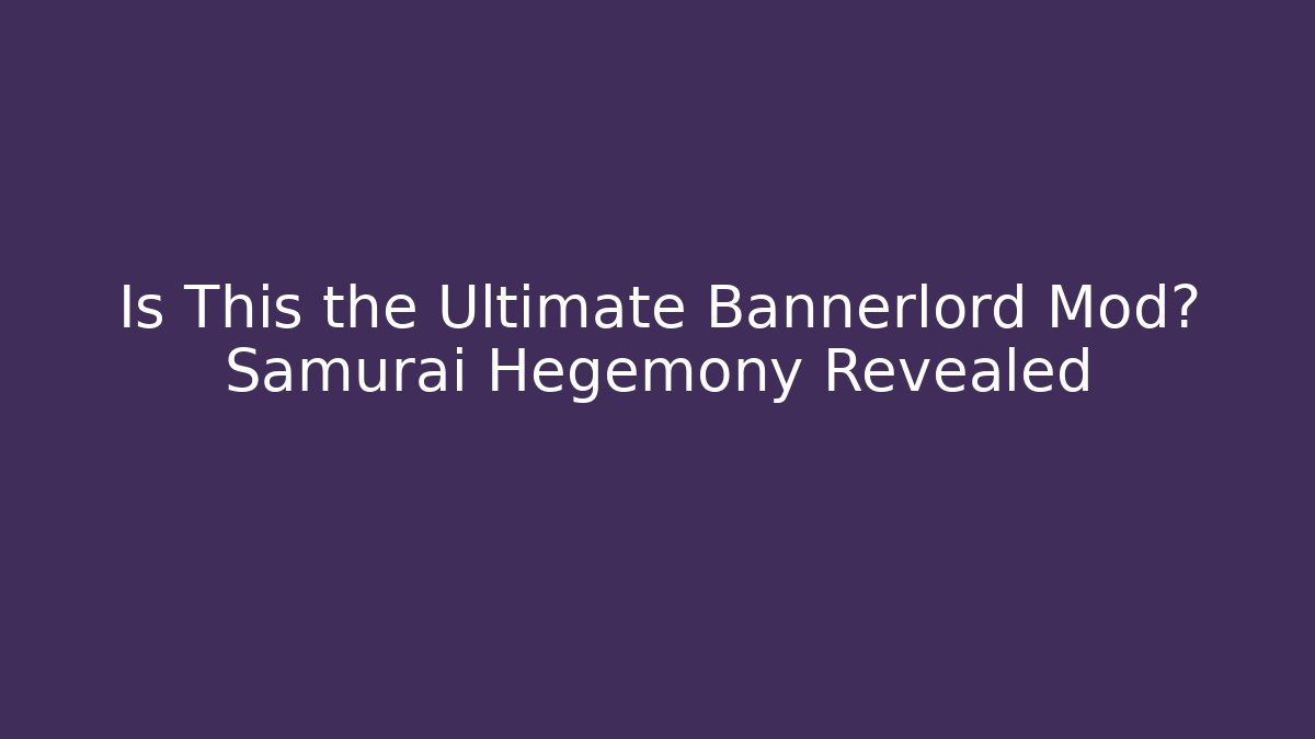 Is This the Ultimate Bannerlord Mod? Samurai Hegemony Revealed
