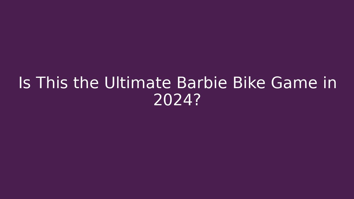 Is This the Ultimate Barbie Bike Game in 2024?