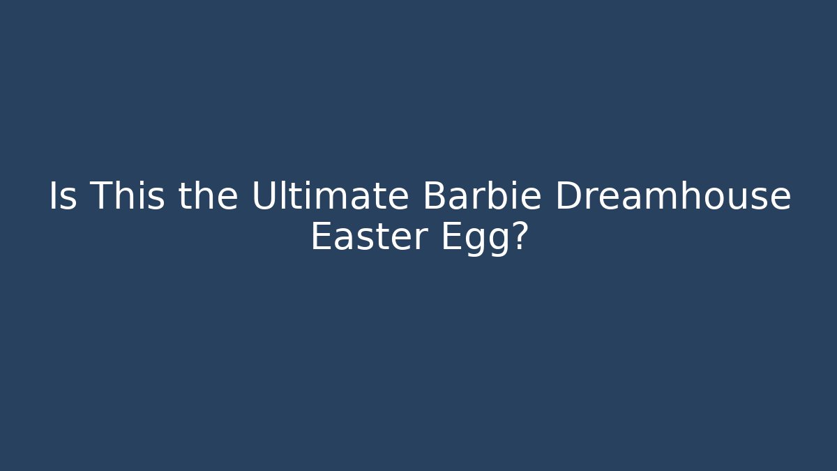 Is This the Ultimate Barbie Dreamhouse Easter Egg?