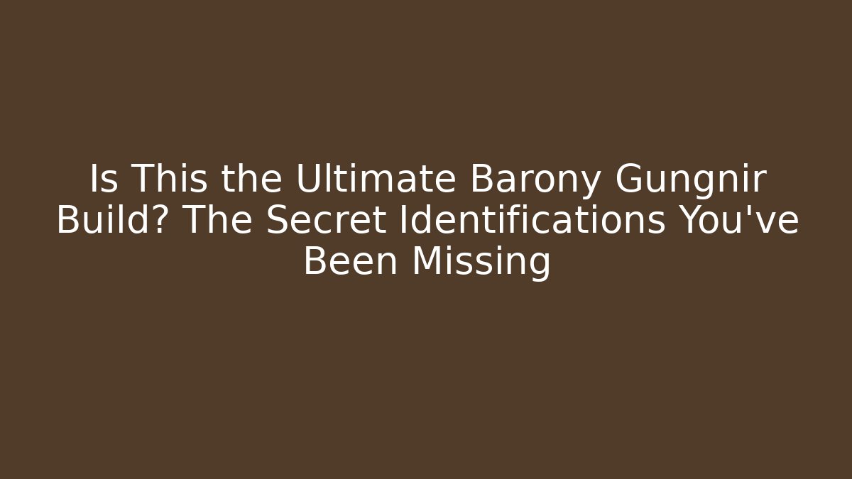 Is This the Ultimate Barony Gungnir Build? The Secret Identifications You’ve Been Missing