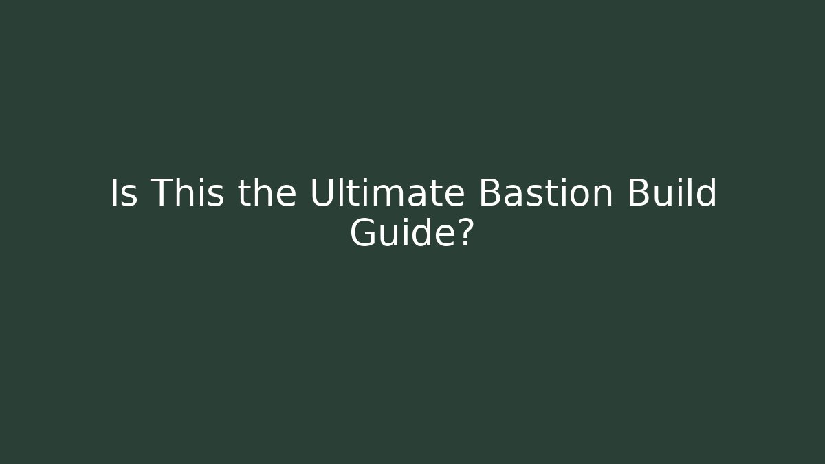 Is This the Ultimate Bastion Build Guide?