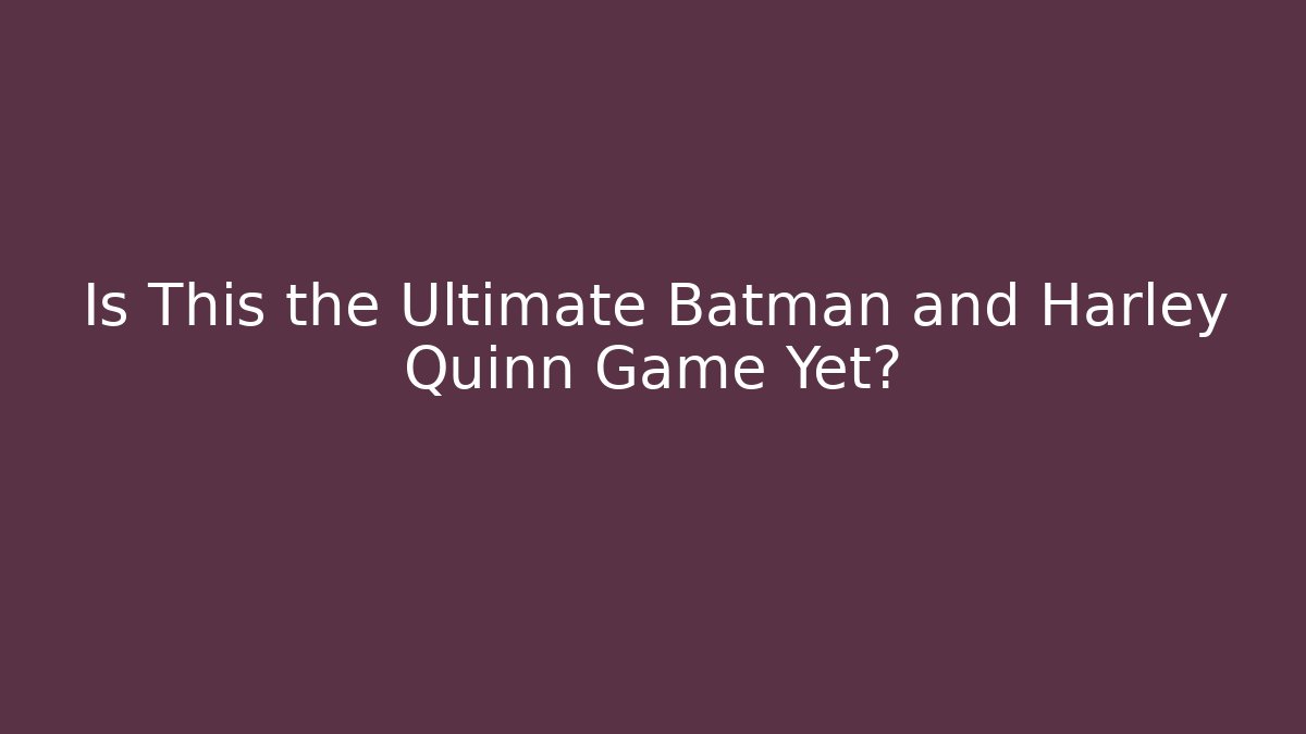 Is This the Ultimate Batman and Harley Quinn Game Yet? - Critter Realm