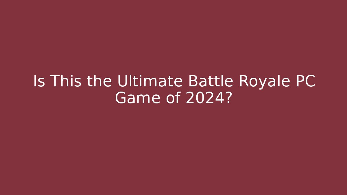 Is This the Ultimate Battle Royale PC Game of 2024?