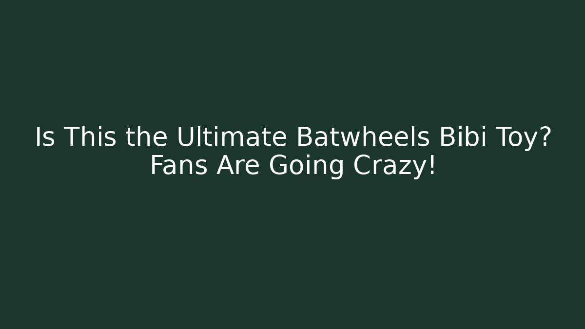 Is This the Ultimate Batwheels Bibi Toy? Fans Are Going Crazy! - Critter Realm