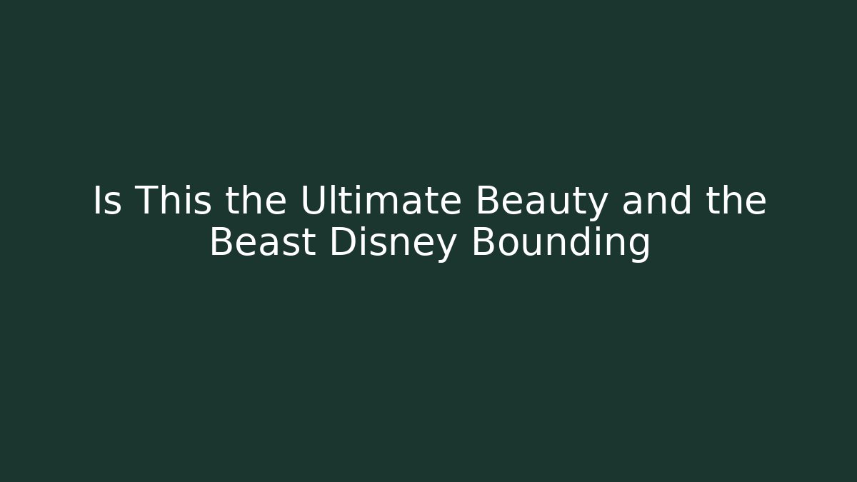 Is This the Ultimate Beauty and the Beast Disney Bounding