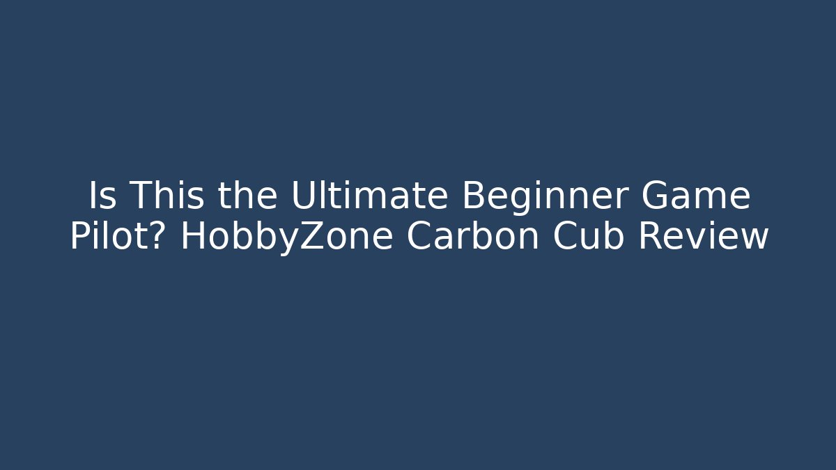 Is This the Ultimate Beginner Game Pilot? HobbyZone Carbon Cub Review