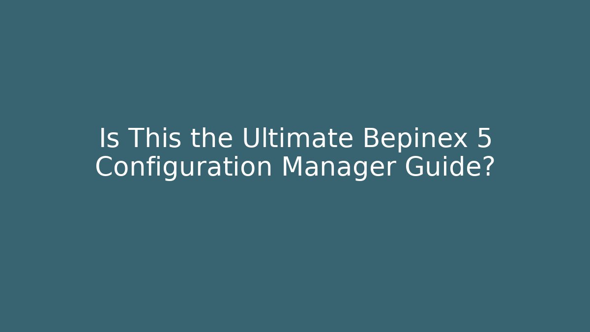 Is This the Ultimate Bepinex 5 Configuration Manager Guide?