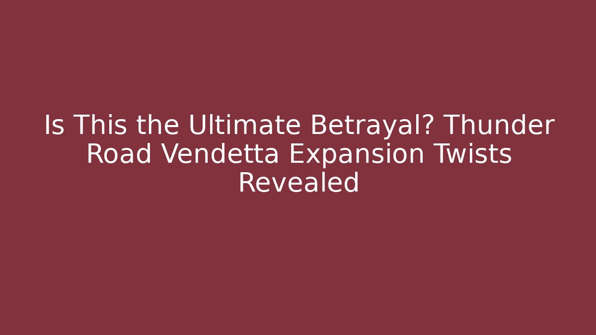 Is This the Ultimate Betrayal? Thunder Road Vendetta Expansion Twists Revealed