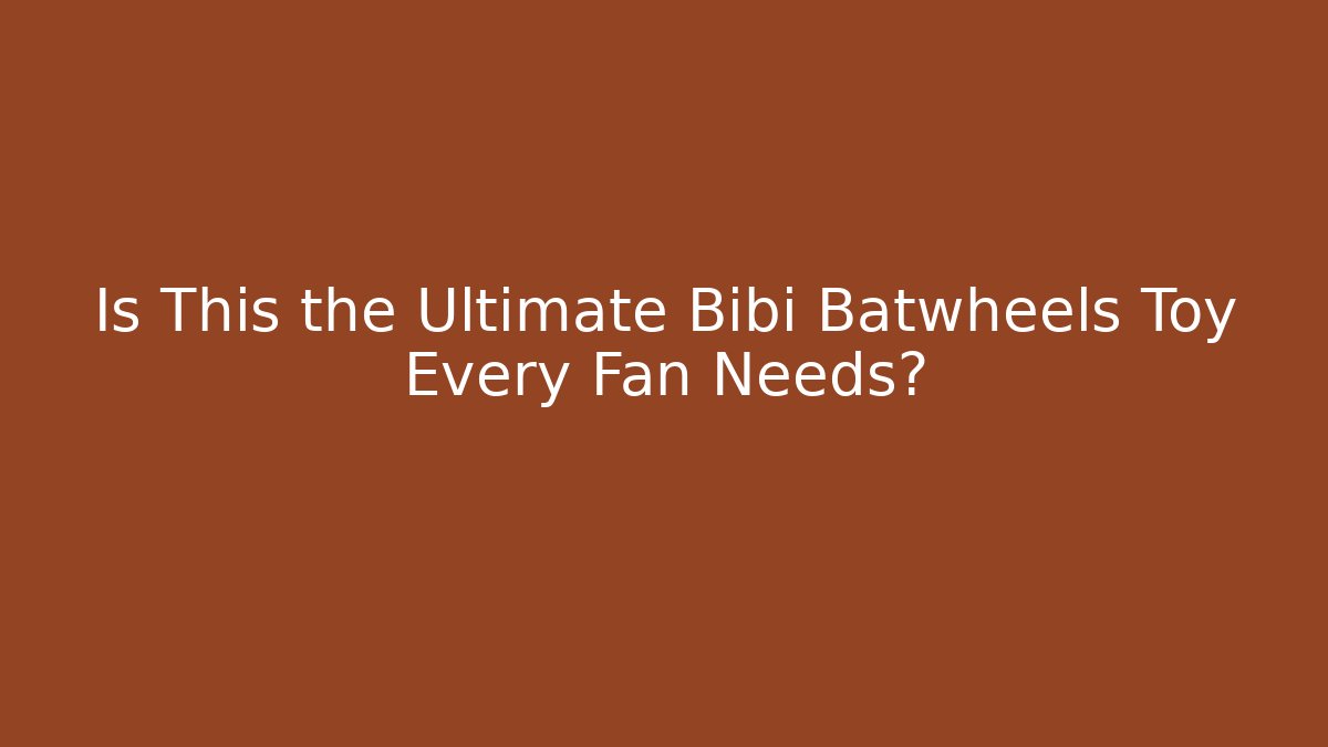 Is This the Ultimate Bibi Batwheels Toy Every Fan Needs?