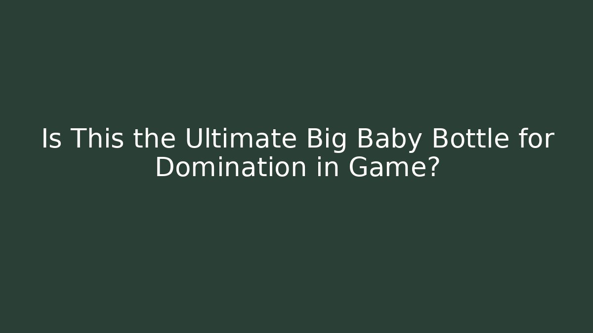 Is This the Ultimate Big Baby Bottle for Domination in Game?