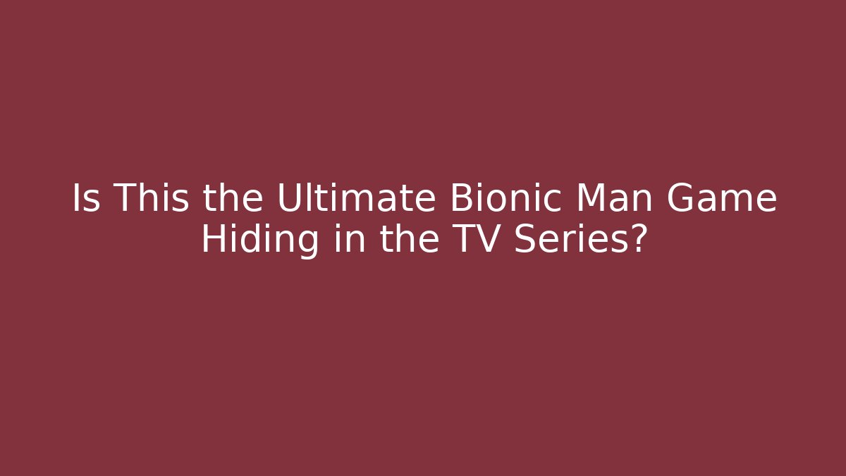 Is This the Ultimate Bionic Man Game Hiding in the TV Series?