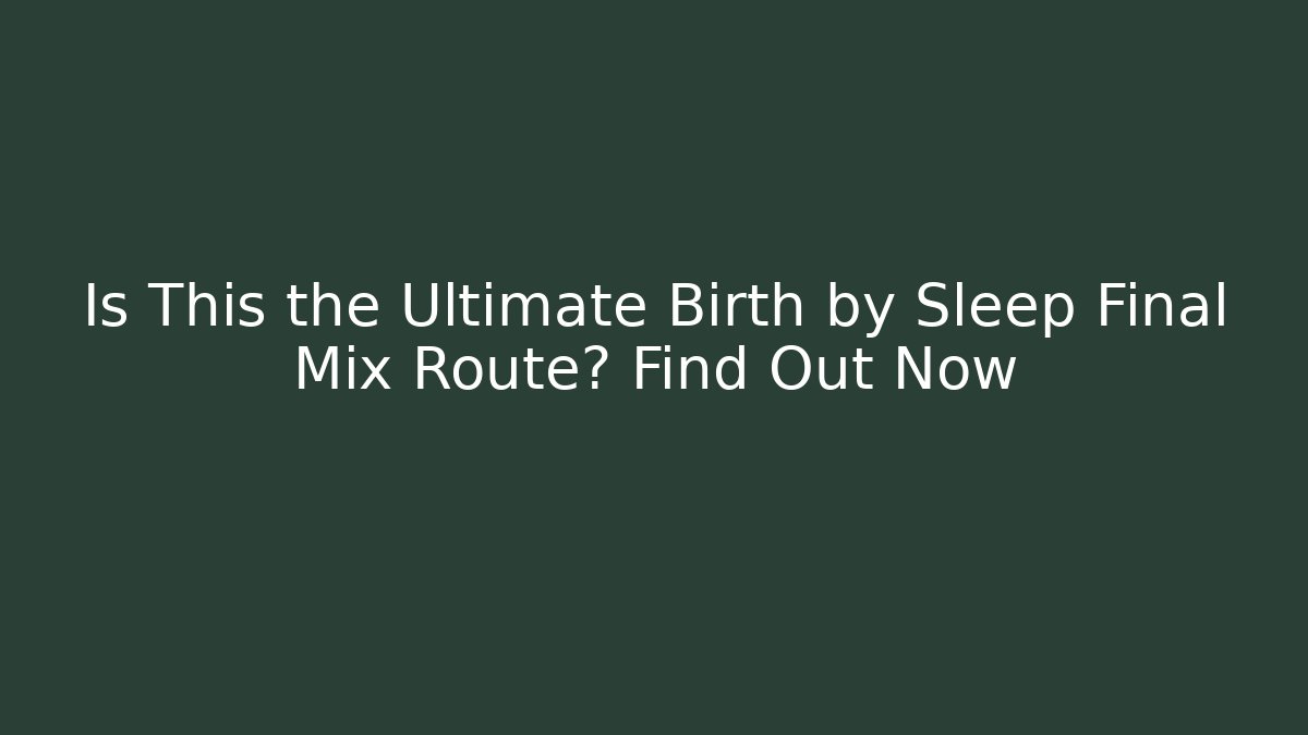 Is This the Ultimate Birth by Sleep Final Mix Route? Find Out Now