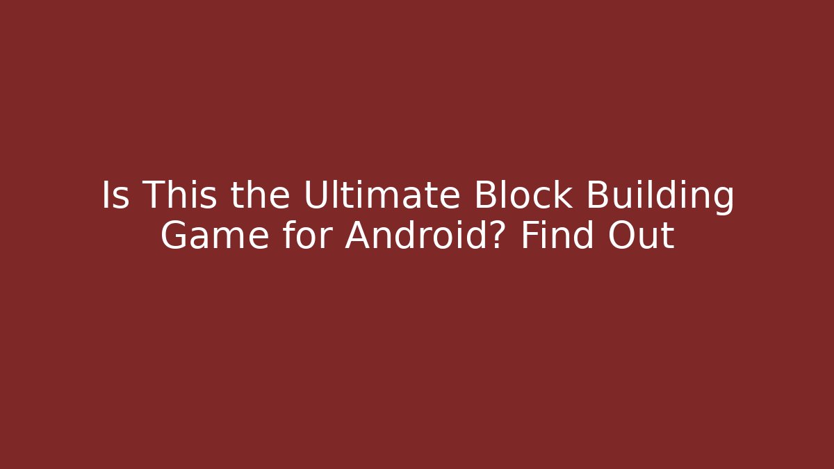 Is This the Ultimate Block Building Game for Android? Find Out