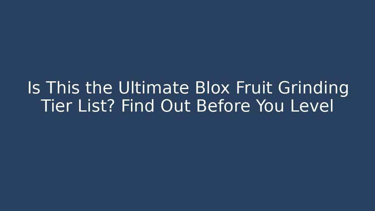 Is This the Ultimate Blox Fruit Grinding Tier List? Find Out Before You Level