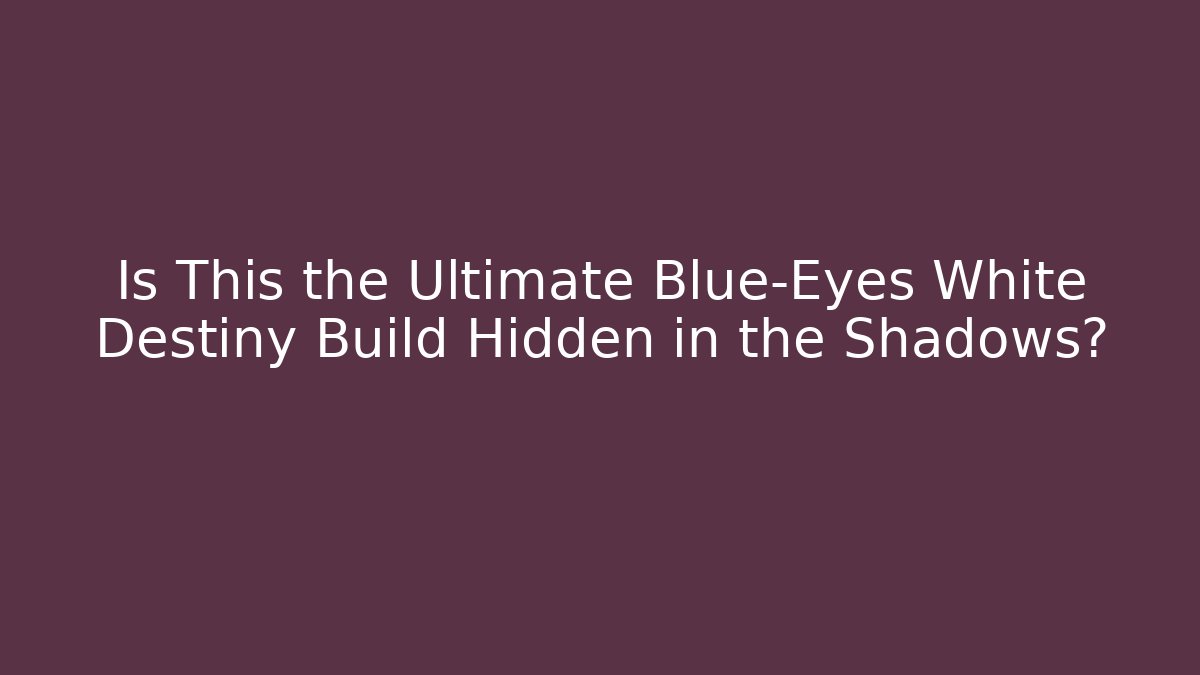 Is This the Ultimate Blue-Eyes White Destiny Build Hidden in the Shadows?