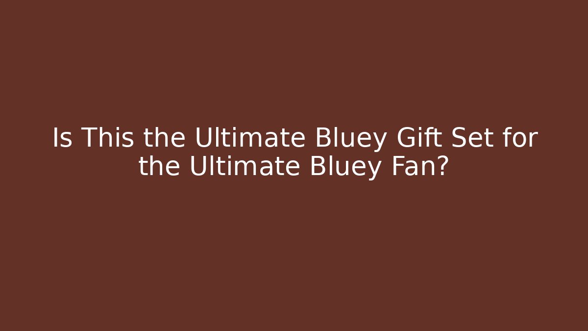 Is This the Ultimate Bluey Gift Set for the Ultimate Bluey Fan?