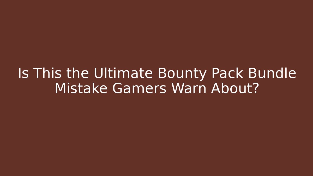 Is This the Ultimate Bounty Pack Bundle Mistake Gamers Warn About?