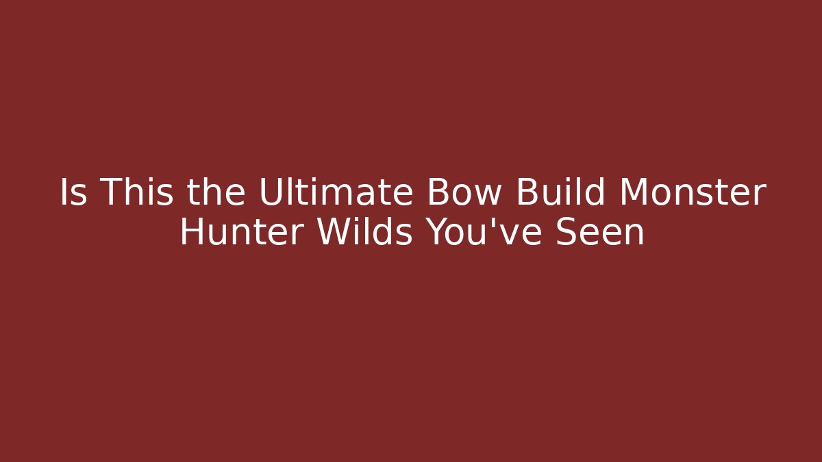 Is This the Ultimate Bow Build Monster Hunter Wilds You’ve Seen