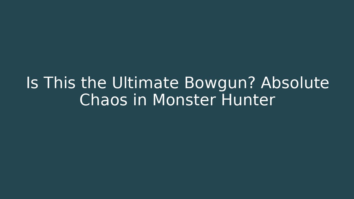 Is This the Ultimate Bowgun? Absolute Chaos in Monster Hunter