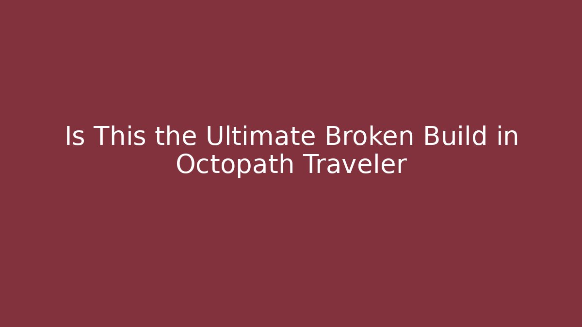 Is This the Ultimate Broken Build in Octopath Traveler