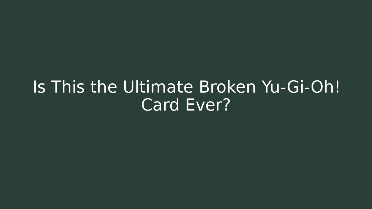 Is This the Ultimate Broken Yu-Gi-Oh! Card Ever?
