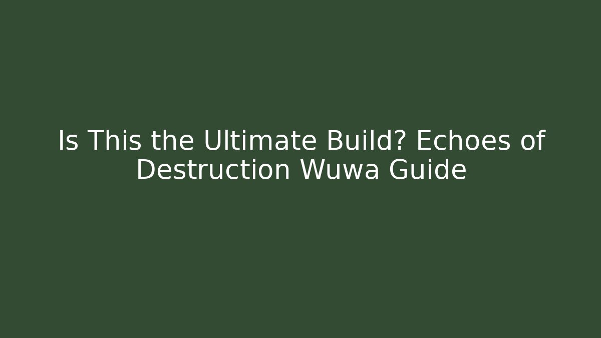 Is This the Ultimate Build? Echoes of Destruction Wuwa Guide - Critter Realm