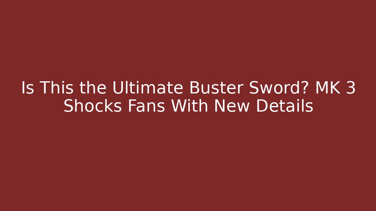 Is This the Ultimate Buster Sword? MK 3 Shocks Fans With New Details