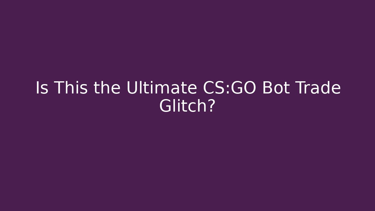 Is This the Ultimate CS:GO Bot Trade Glitch?