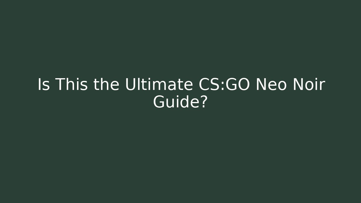 Is This the Ultimate CS:GO Neo Noir Guide?