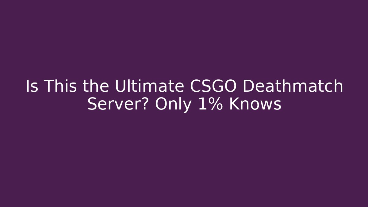 Is This the Ultimate CSGO Deathmatch Server? Only 1% Knows