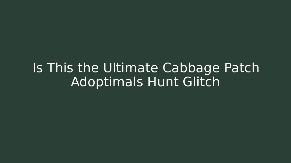 Is This the Ultimate Cabbage Patch Adoptimals Hunt Glitch