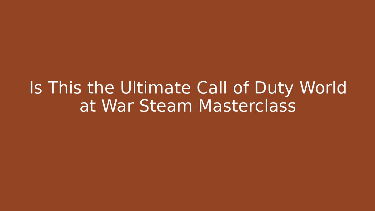 Is This the Ultimate Call of Duty World at War Steam Masterclass