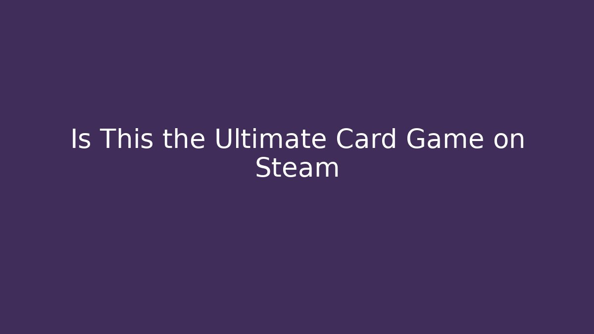 Is This the Ultimate Card Game on Steam