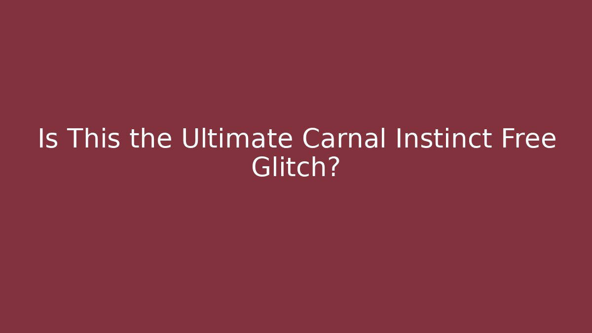 Is This the Ultimate Carnal Instinct Free Glitch?