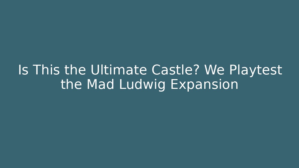 Is This the Ultimate Castle? We Playtest the Mad Ludwig Expansion