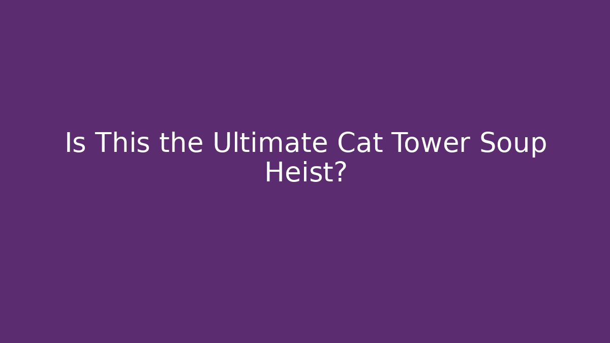 Is This the Ultimate Cat Tower Soup Heist?