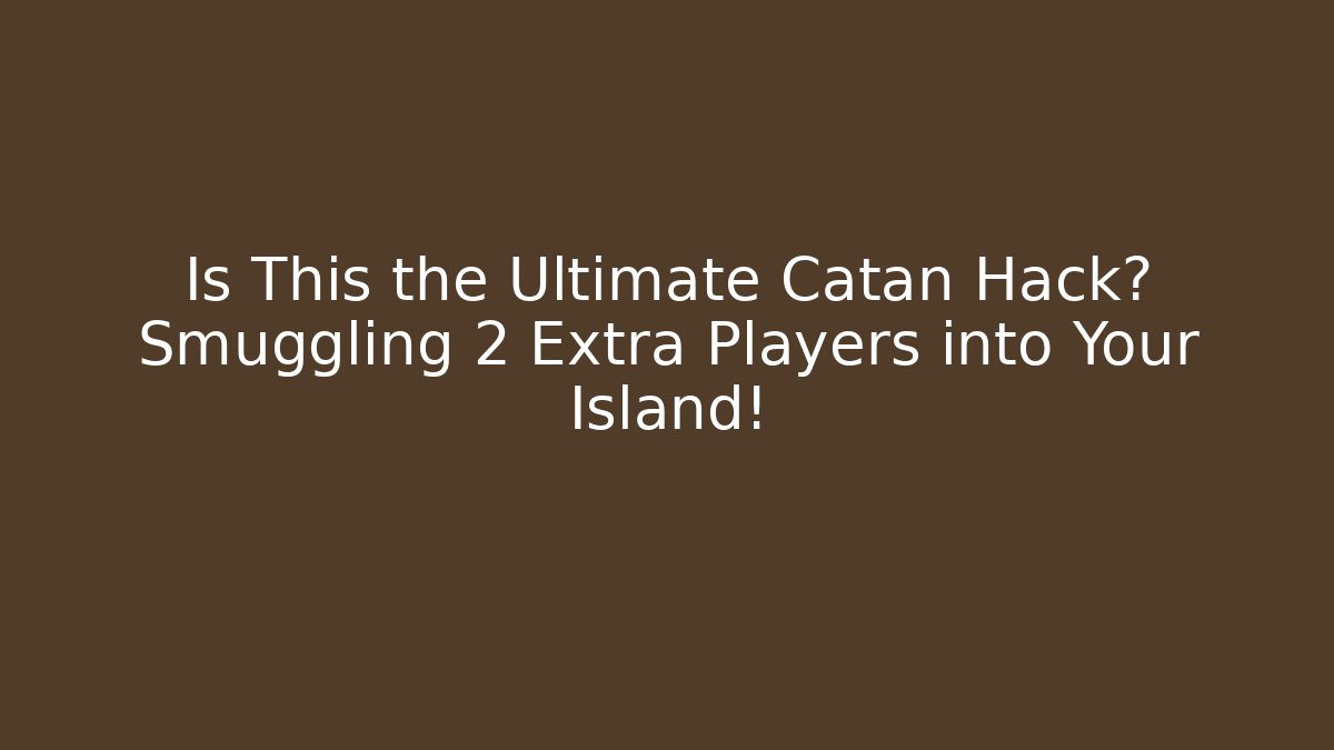 Is This the Ultimate Catan Hack? Smuggling 2 Extra Players into Your Island!