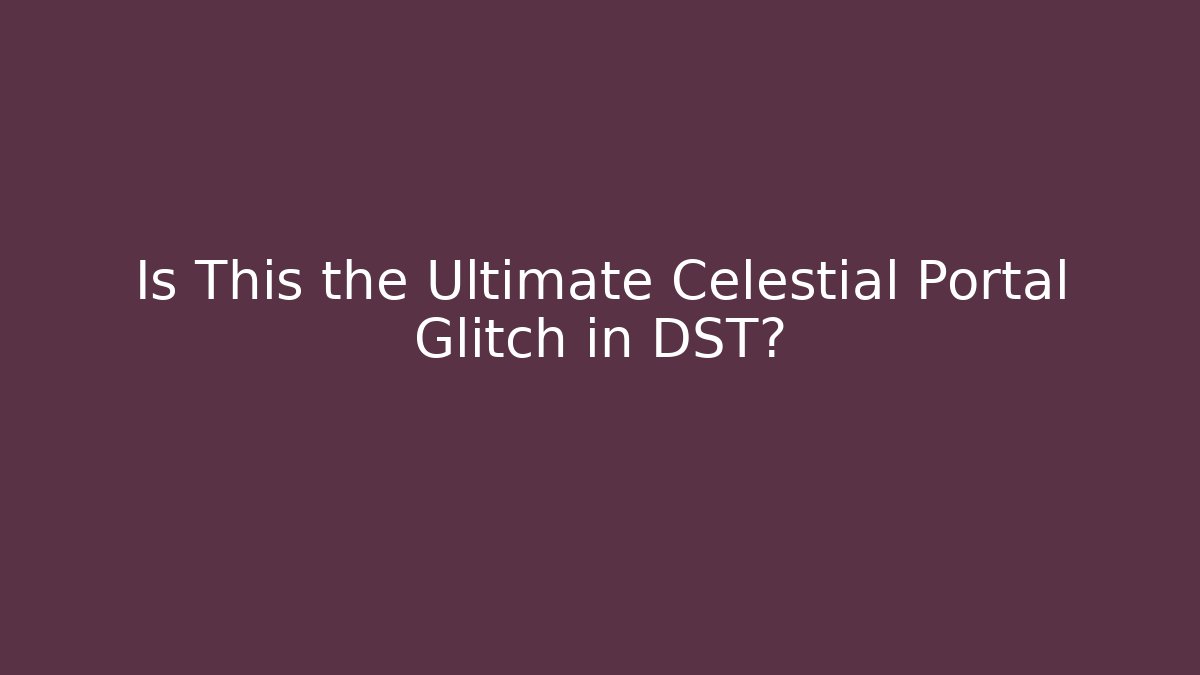 Is This the Ultimate Celestial Portal Glitch in DST?