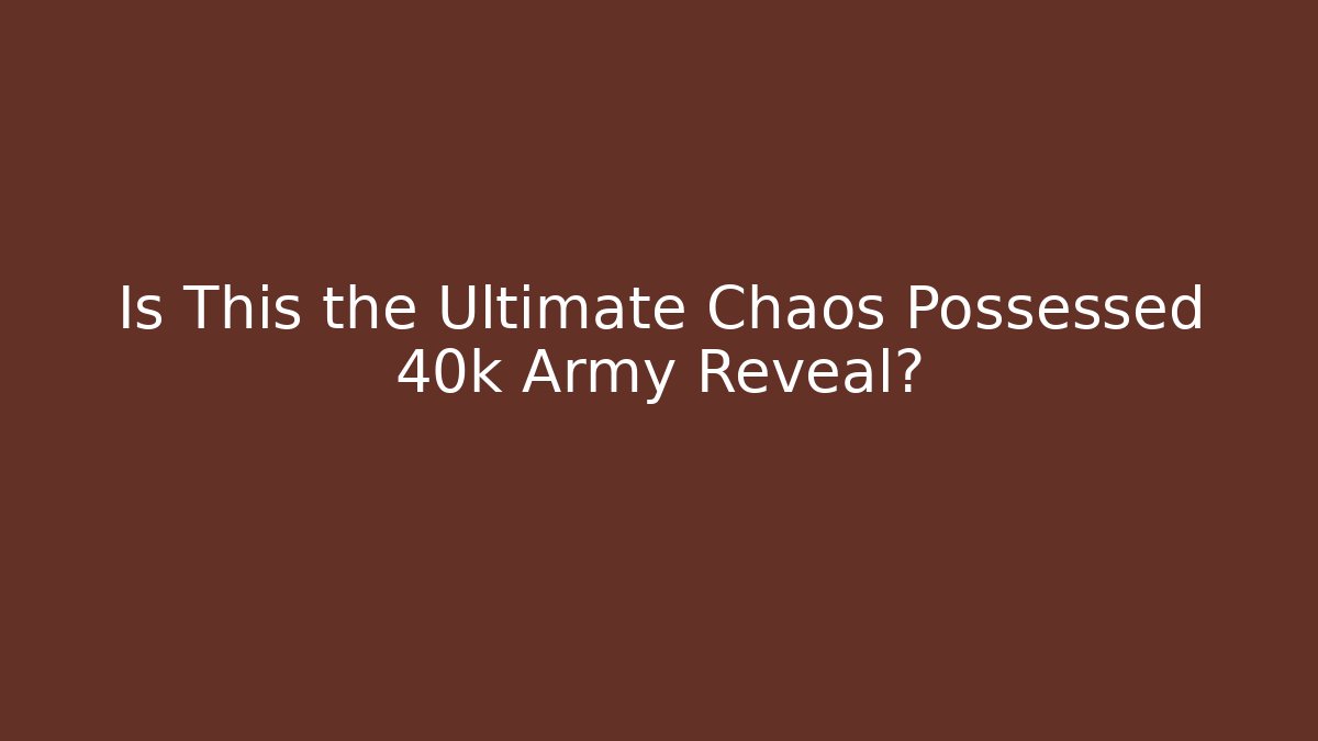 Is This the Ultimate Chaos Possessed 40k Army Reveal?
