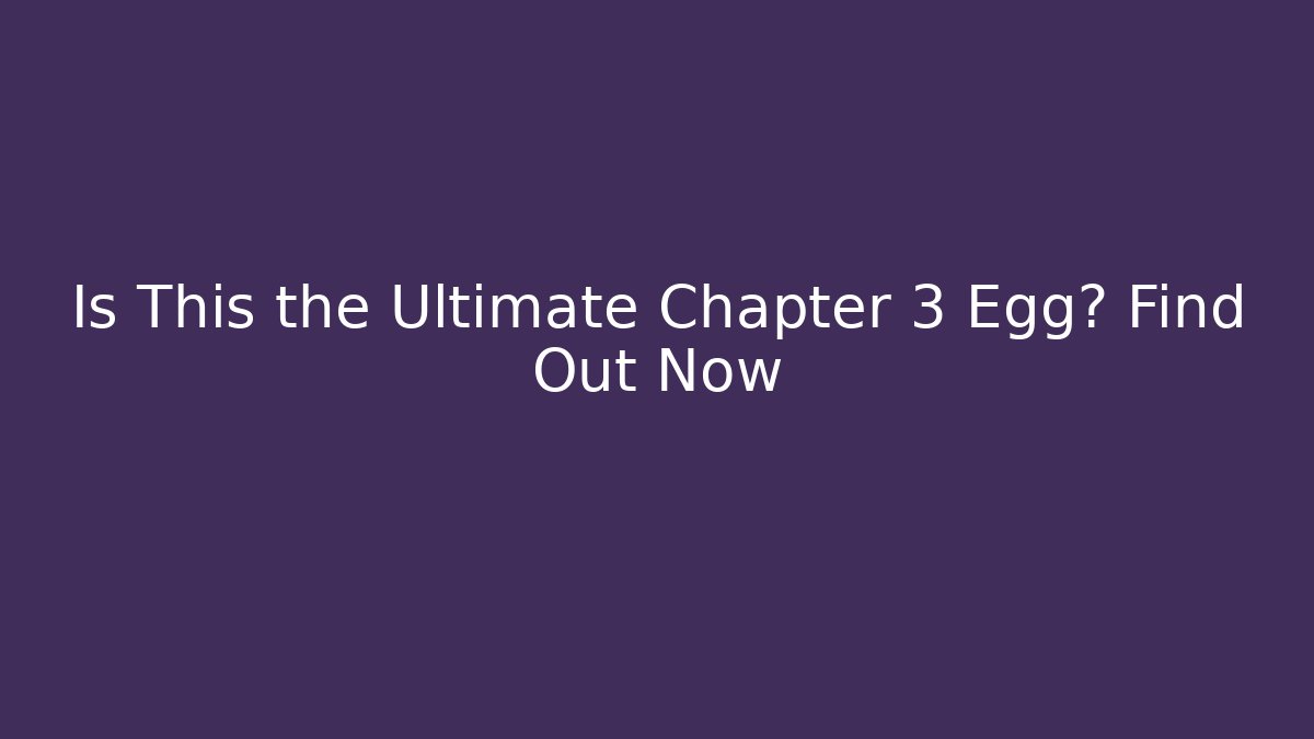 Is This the Ultimate Chapter 3 Egg? Find Out Now