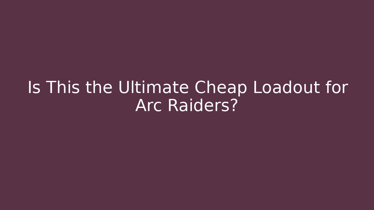 Is This the Ultimate Cheap Loadout for Arc Raiders?
