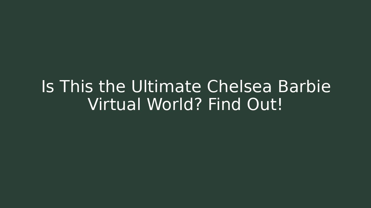 Is This the Ultimate Chelsea Barbie Virtual World? Find Out!