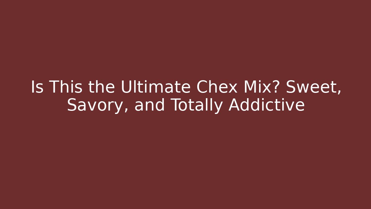 Is This the Ultimate Chex Mix? Sweet, Savory, and Totally Addictive