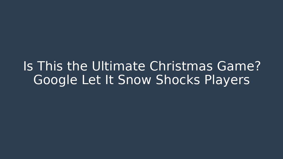 Is This the Ultimate Christmas Game? Google Let It Snow Shocks Players