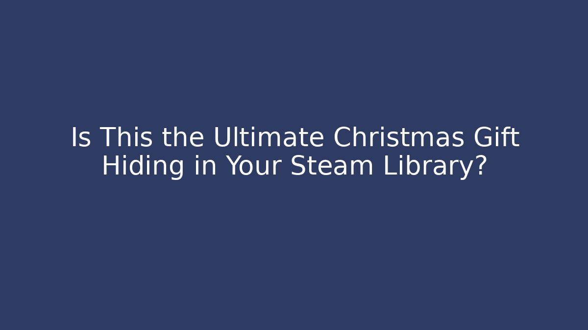 Is This the Ultimate Christmas Gift Hiding in Your Steam Library?
