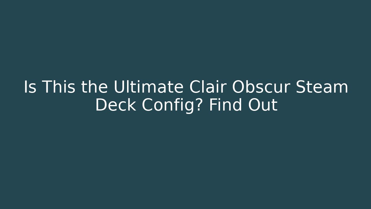 Is This the Ultimate Clair Obscur Steam Deck Config? Find Out