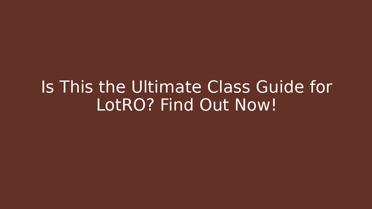 Is This the Ultimate Class Guide for LotRO? Find Out Now!