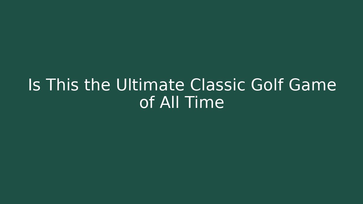 Is This the Ultimate Classic Golf Game of All Time
